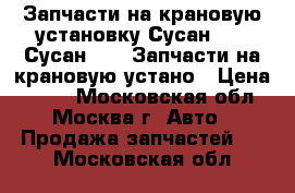 Запчасти на крановую установку Сусан 736, Сусан 746, Запчасти на крановую устано › Цена ­ 100 - Московская обл., Москва г. Авто » Продажа запчастей   . Московская обл.